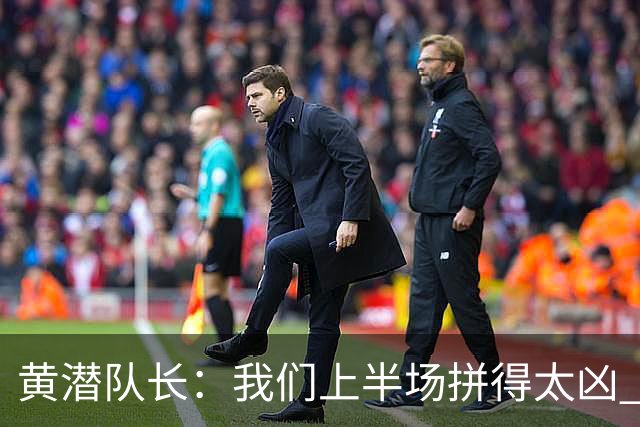 黄潜队长：我们上半场拼得太凶 下半场没体力了